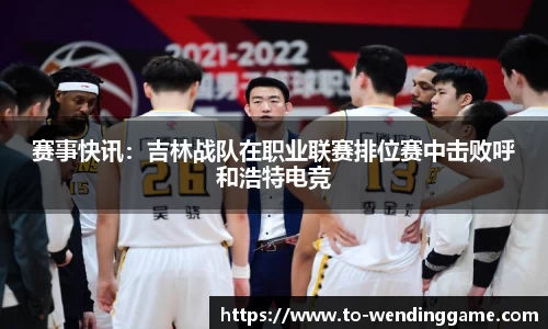 赛事快讯：吉林战队在职业联赛排位赛中击败呼和浩特电竞