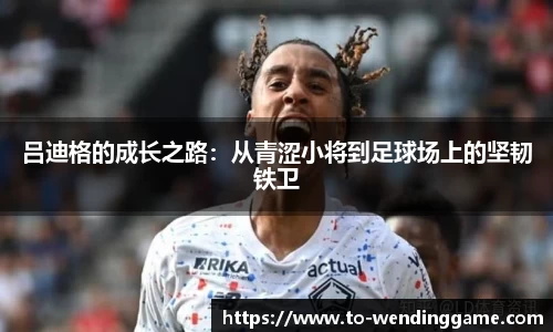 吕迪格的成长之路：从青涩小将到足球场上的坚韧铁卫