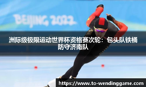 洲际级极限运动世界杯资格赛次轮:包头队铁桶防守济南队