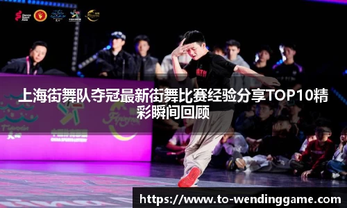 上海街舞队夺冠最新街舞比赛经验分享TOP10精彩瞬间回顾