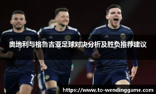奥地利与格鲁吉亚足球对决分析及胜负推荐建议