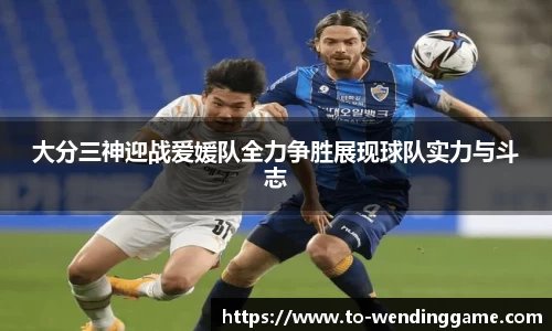 大分三神迎战爱媛队全力争胜展现球队实力与斗志